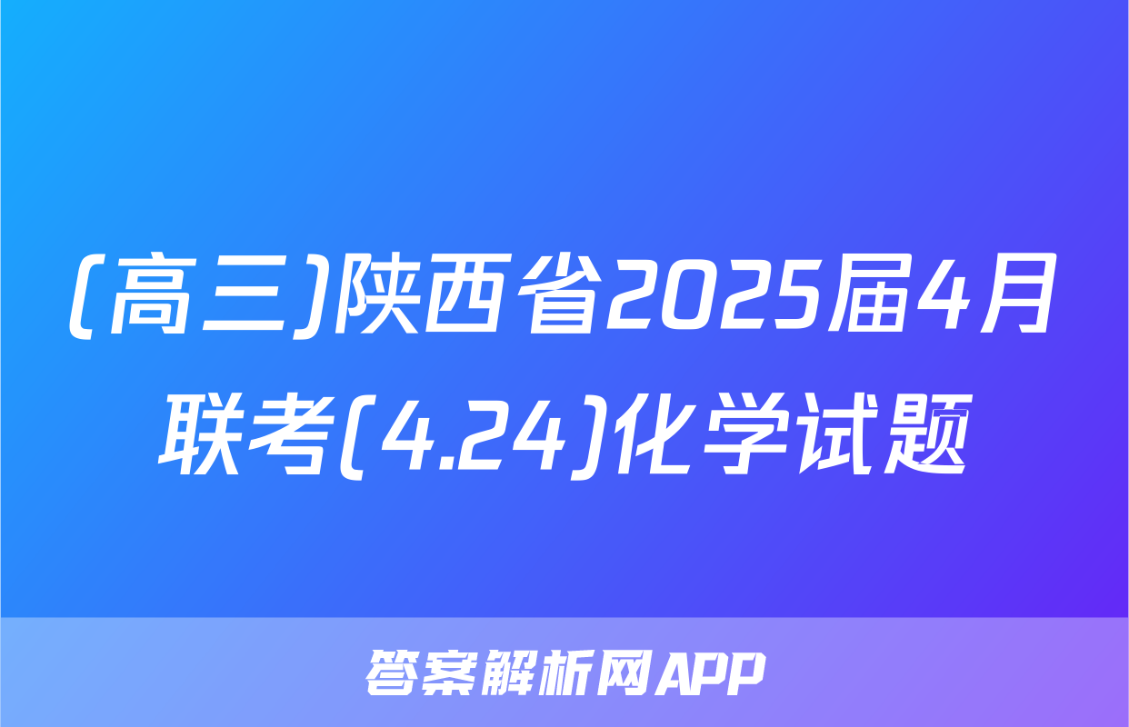 (高三)陕西省2025届4月联考(4.24)化学试题