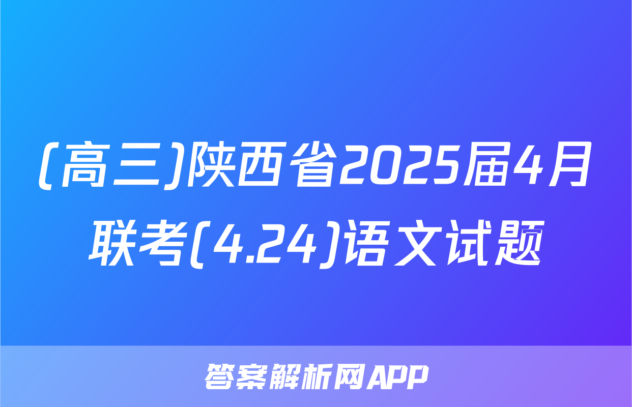 (高三)陕西省2025届4月联考(4.24)语文试题