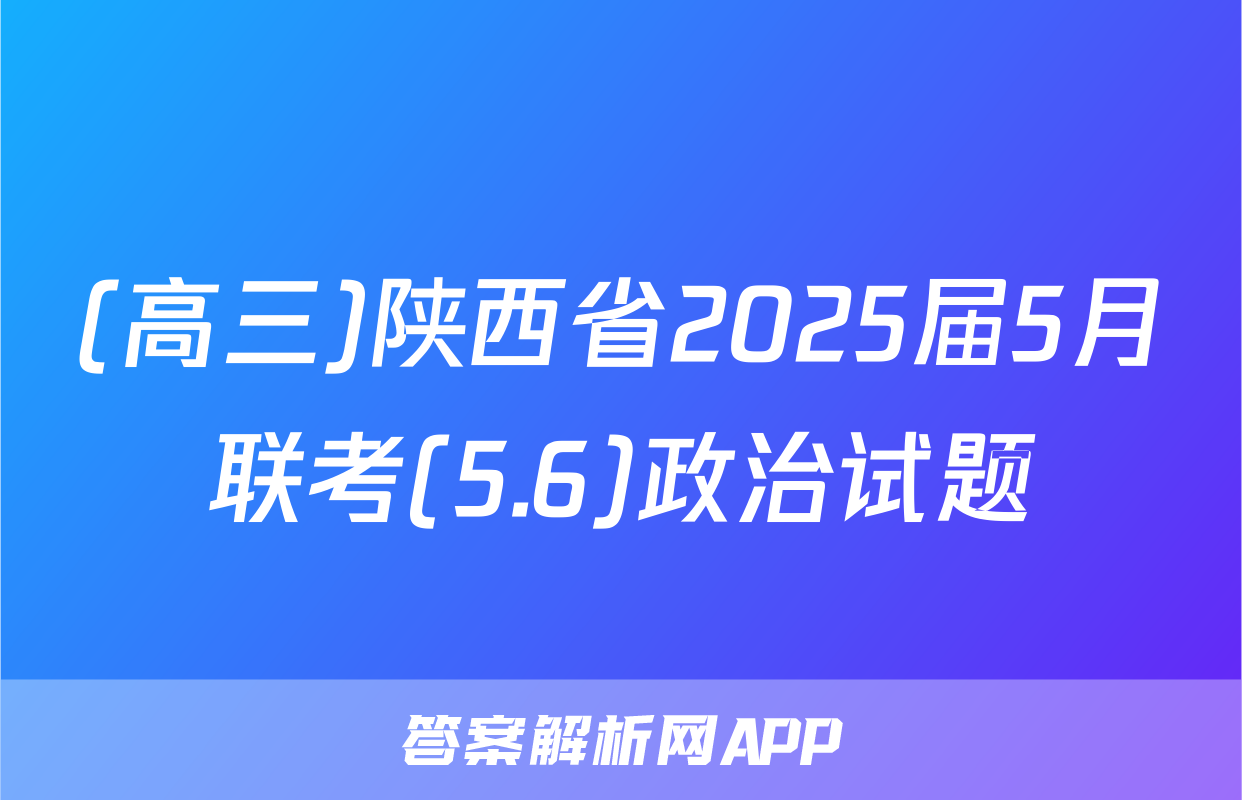 (高三)陕西省2025届5月联考(5.6)政治试题