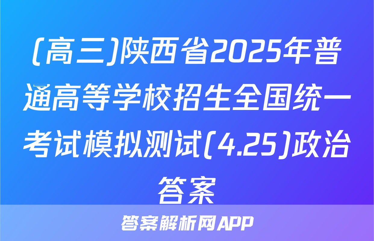 (高三)陕西省2025年普通高等学校招生全国统一考试模拟测试(4.25)政治答案