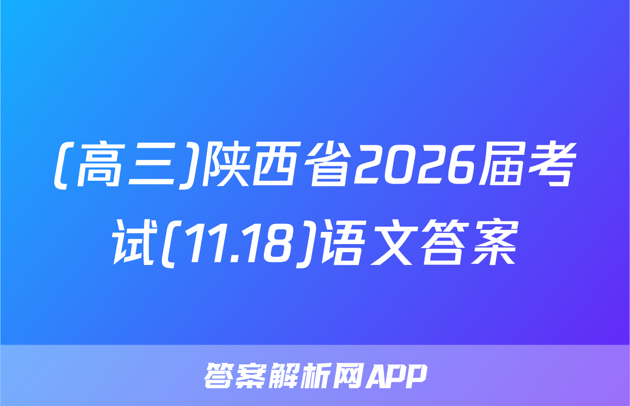 (高三)陕西省2026届考试(11.18)语文答案