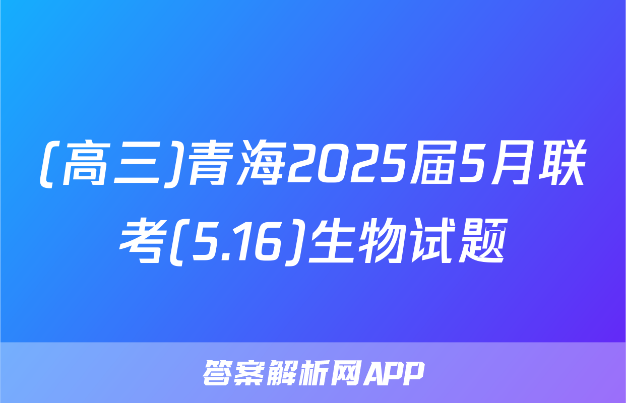 (高三)青海2025届5月联考(5.16)生物试题