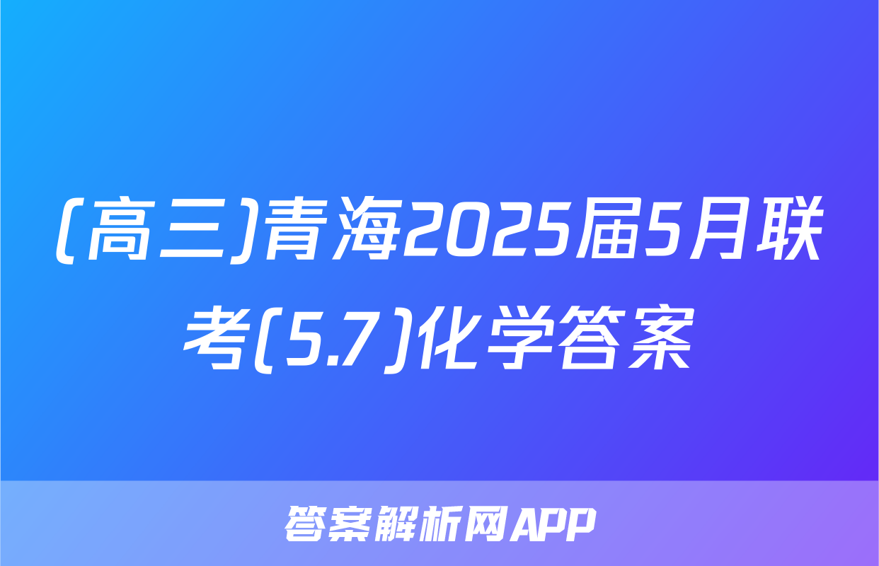 (高三)青海2025届5月联考(5.7)化学答案