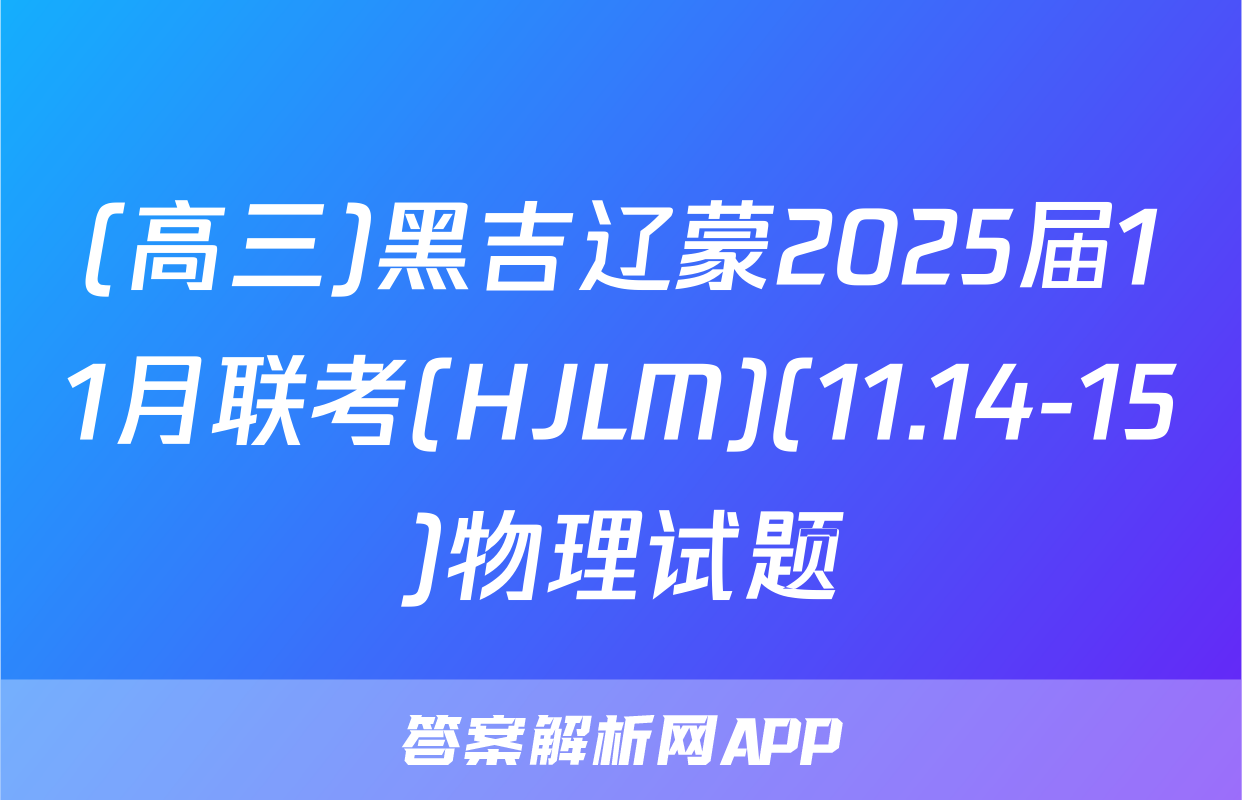 (高三)黑吉辽蒙2025届11月联考(HJLM)(11.14-15)物理试题