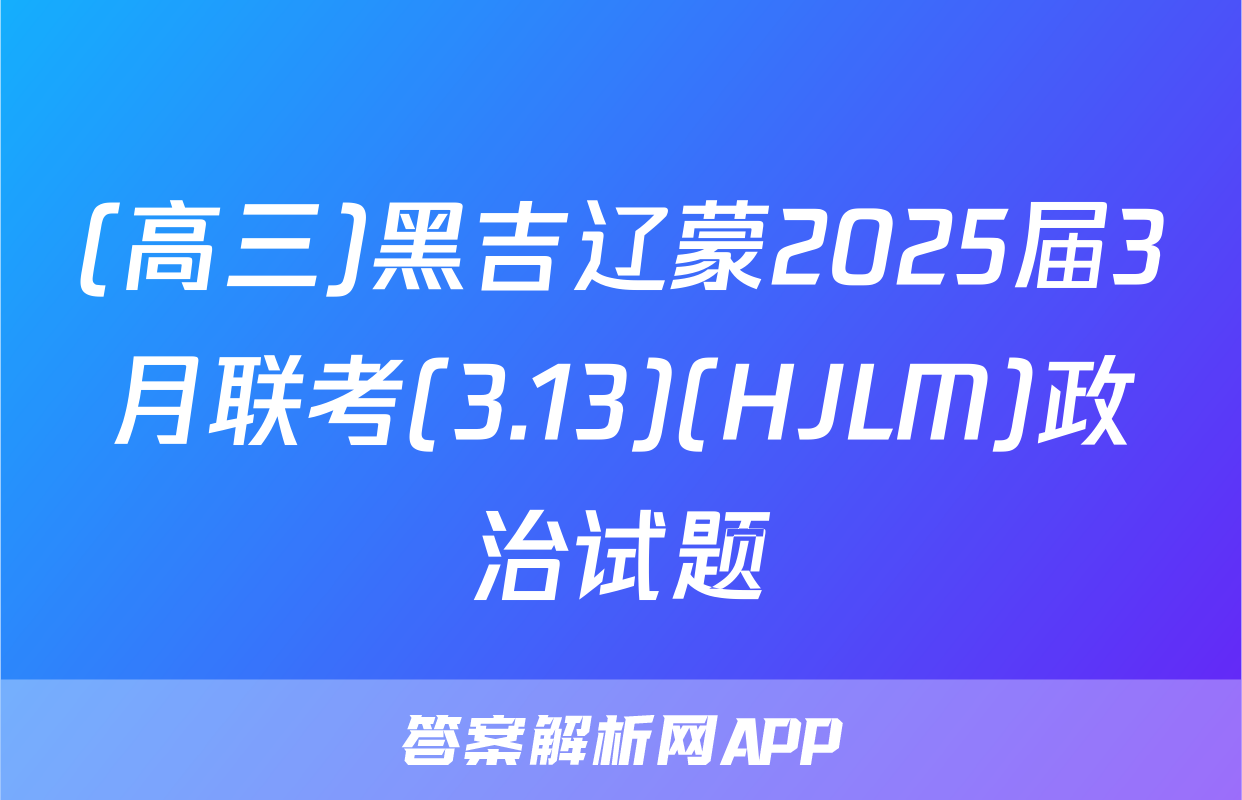 (高三)黑吉辽蒙2025届3月联考(3.13)(HJLM)政治试题