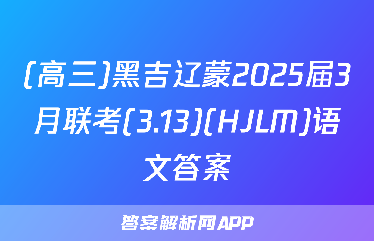 (高三)黑吉辽蒙2025届3月联考(3.13)(HJLM)语文答案