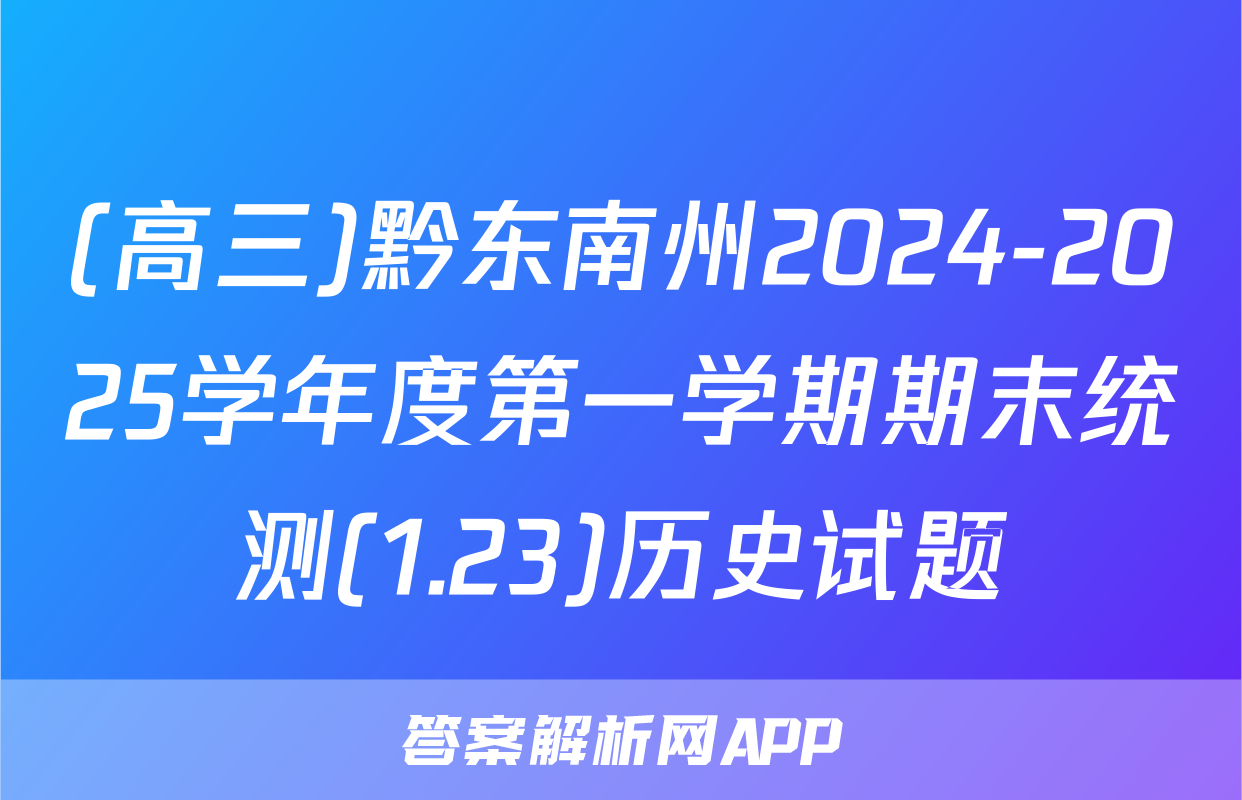 (高三)黔东南州2024-2025学年度第一学期期末统测(1.23)历史试题