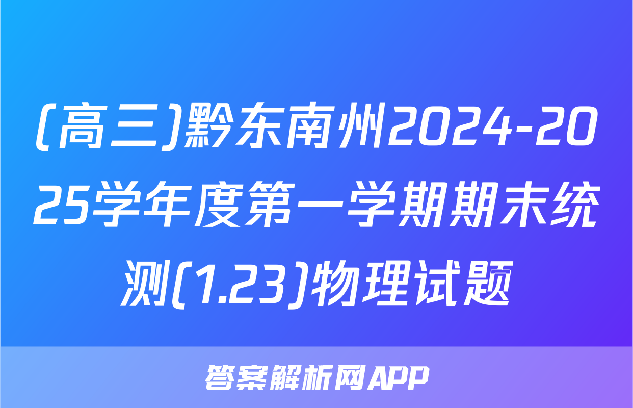 (高三)黔东南州2024-2025学年度第一学期期末统测(1.23)物理试题