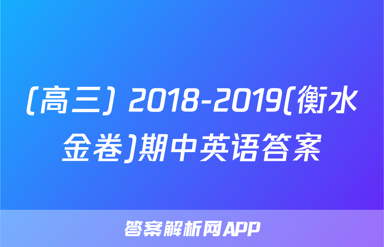 (高三) 2018-2019(衡水金卷)期中英语答案