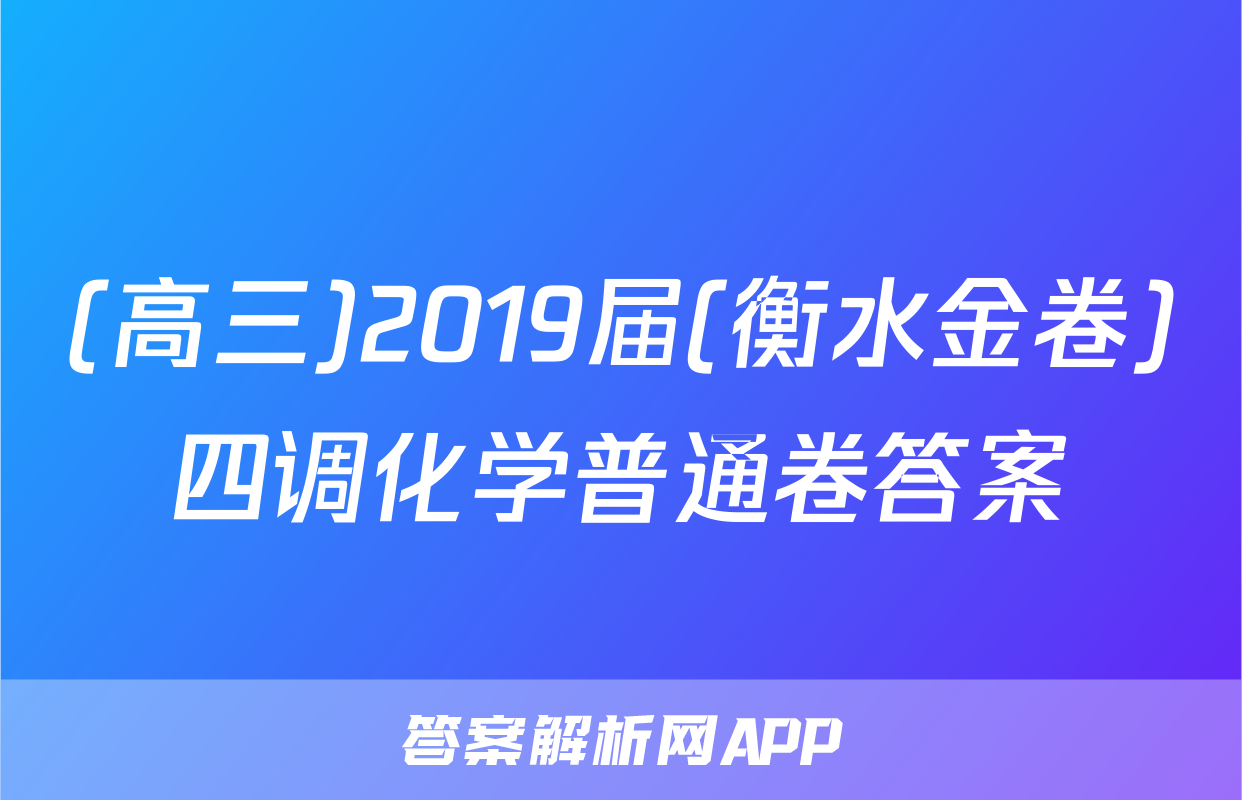 (高三)2019届(衡水金卷)四调化学普通卷答案