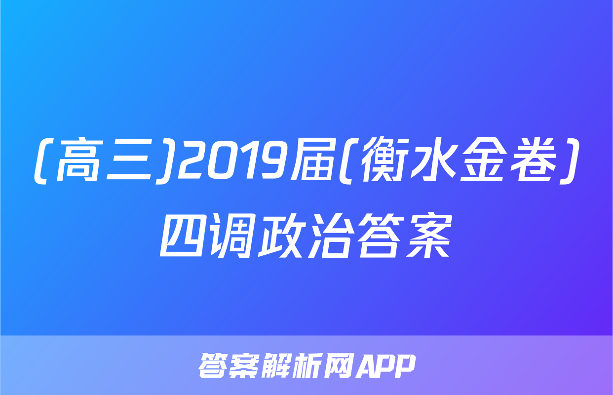 (高三)2019届(衡水金卷)四调政治答案