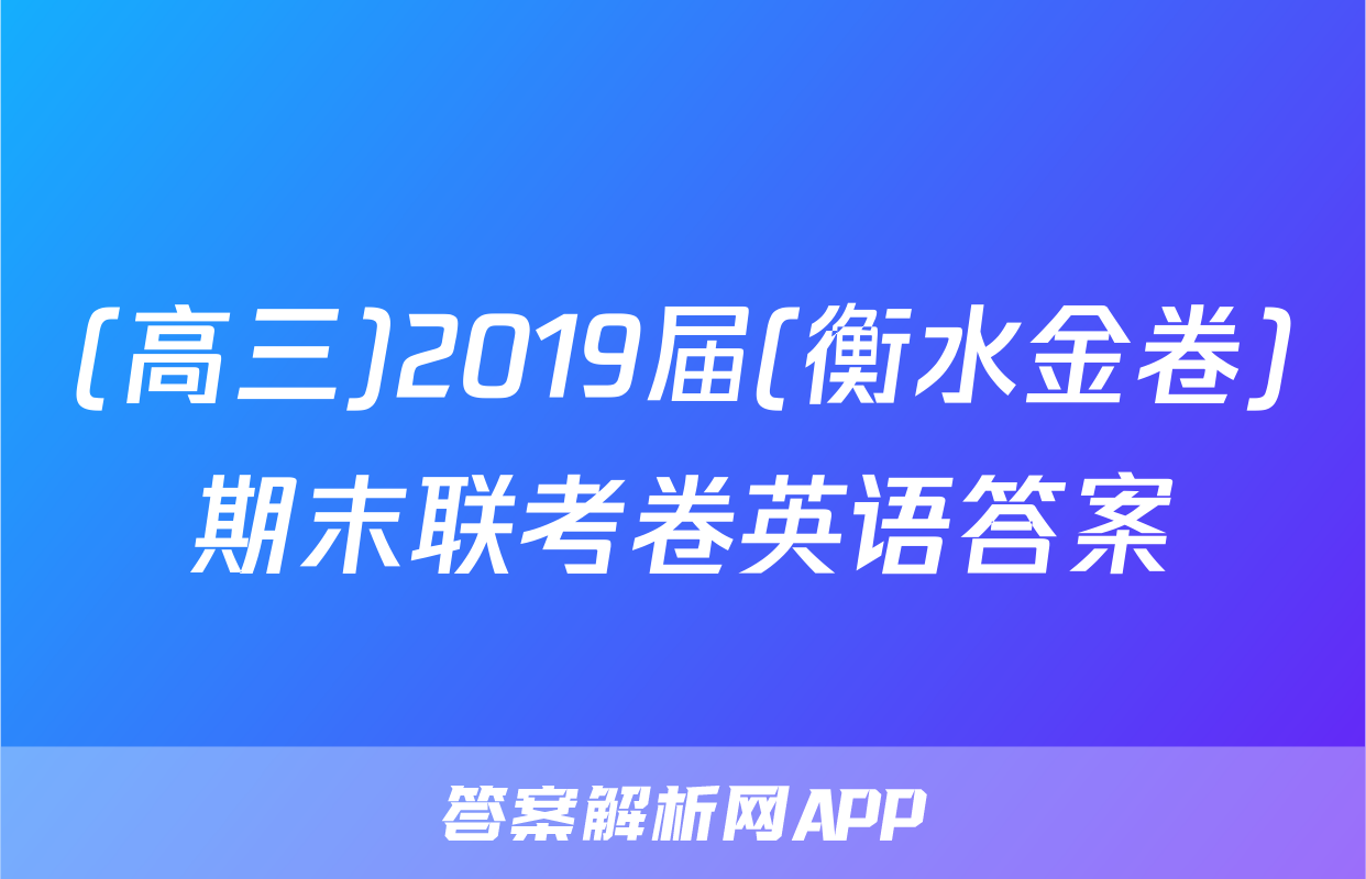 (高三)2019届(衡水金卷)期末联考卷英语答案