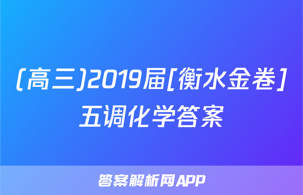(高三)2019届[衡水金卷]五调化学答案