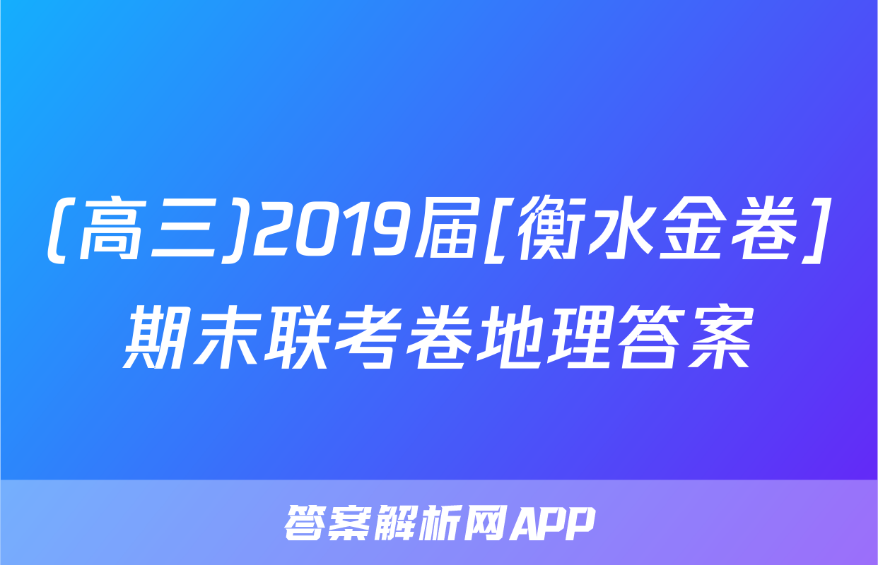 (高三)2019届[衡水金卷]期末联考卷地理答案
