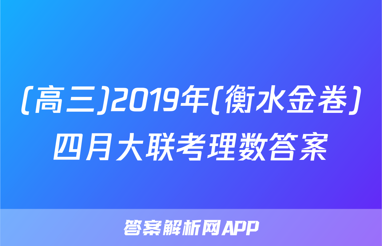 (高三)2019年(衡水金卷)四月大联考理数答案