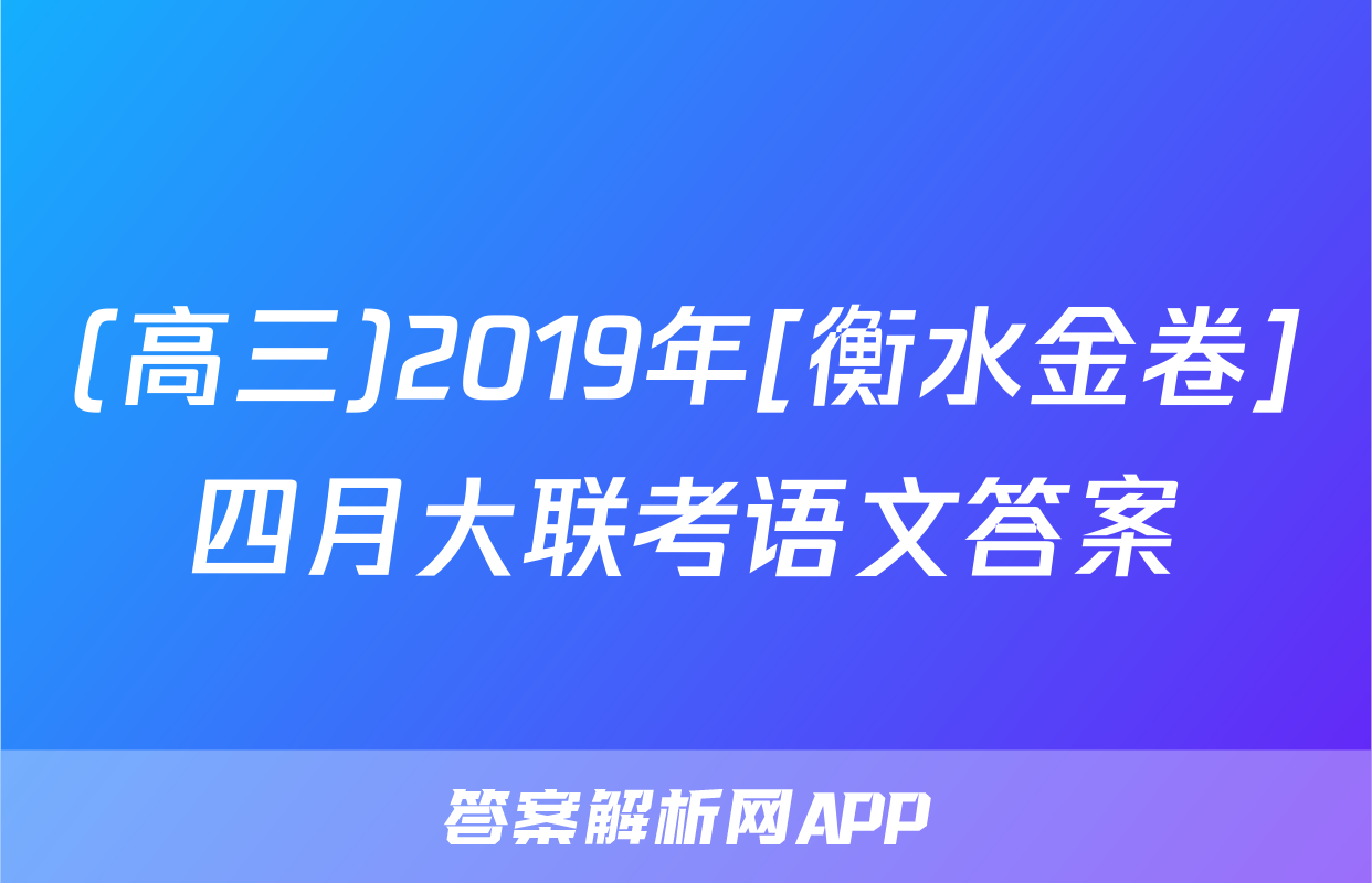 (高三)2019年[衡水金卷]四月大联考语文答案