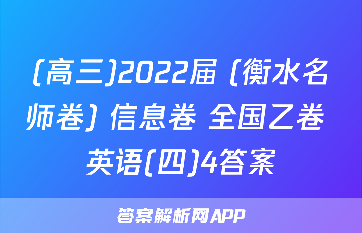 (高三)2022届 (衡水名师卷) 信息卷 全国乙卷 英语(四)4答案