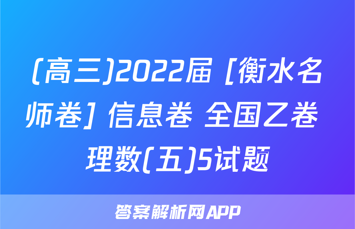 (高三)2022届 [衡水名师卷] 信息卷 全国乙卷 理数(五)5试题