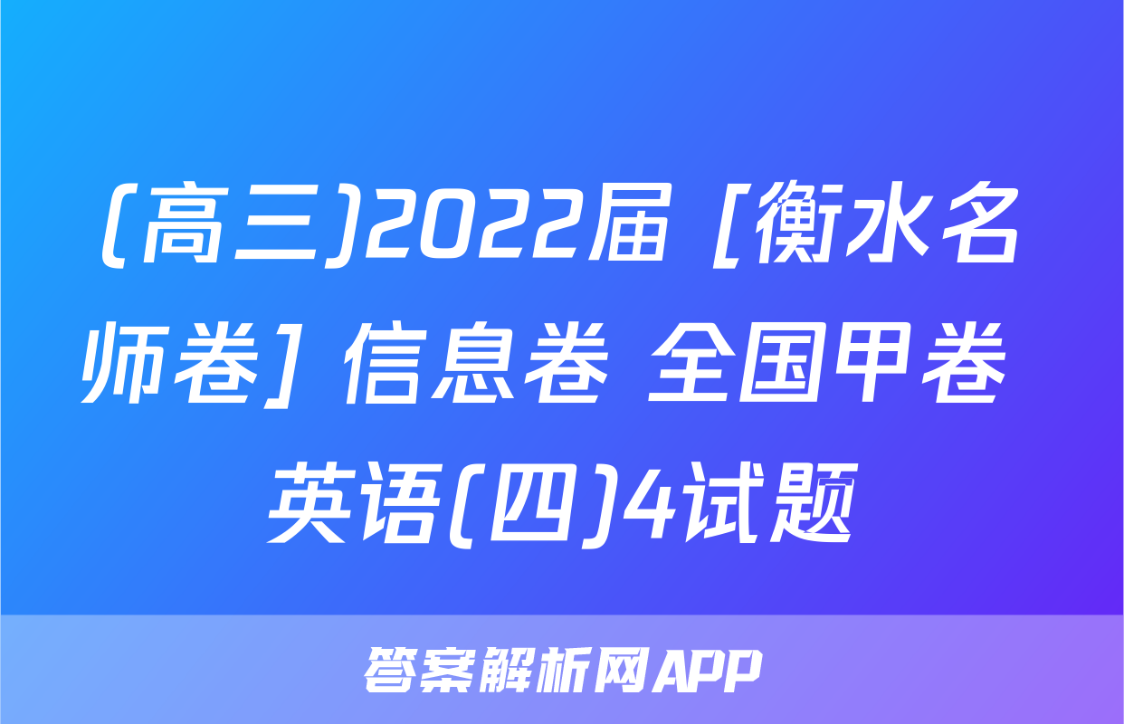 (高三)2022届 [衡水名师卷] 信息卷 全国甲卷 英语(四)4试题