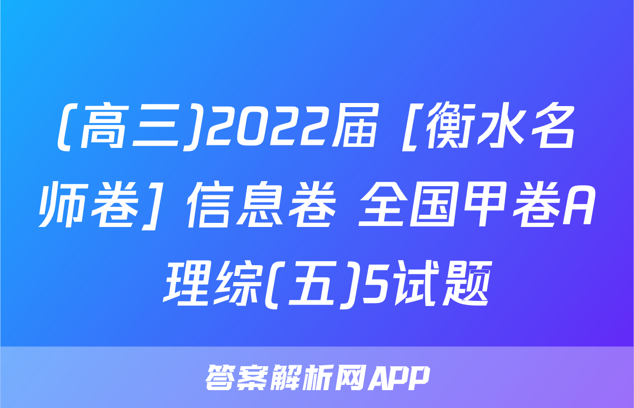 (高三)2022届 [衡水名师卷] 信息卷 全国甲卷A 理综(五)5试题