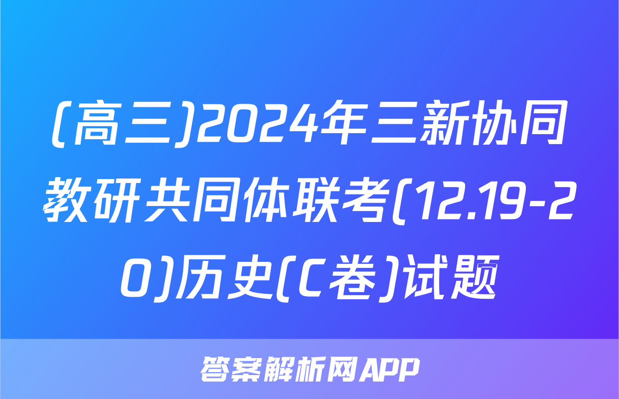 (高三)2024年三新协同教研共同体联考(12.19-20)历史(C卷)试题