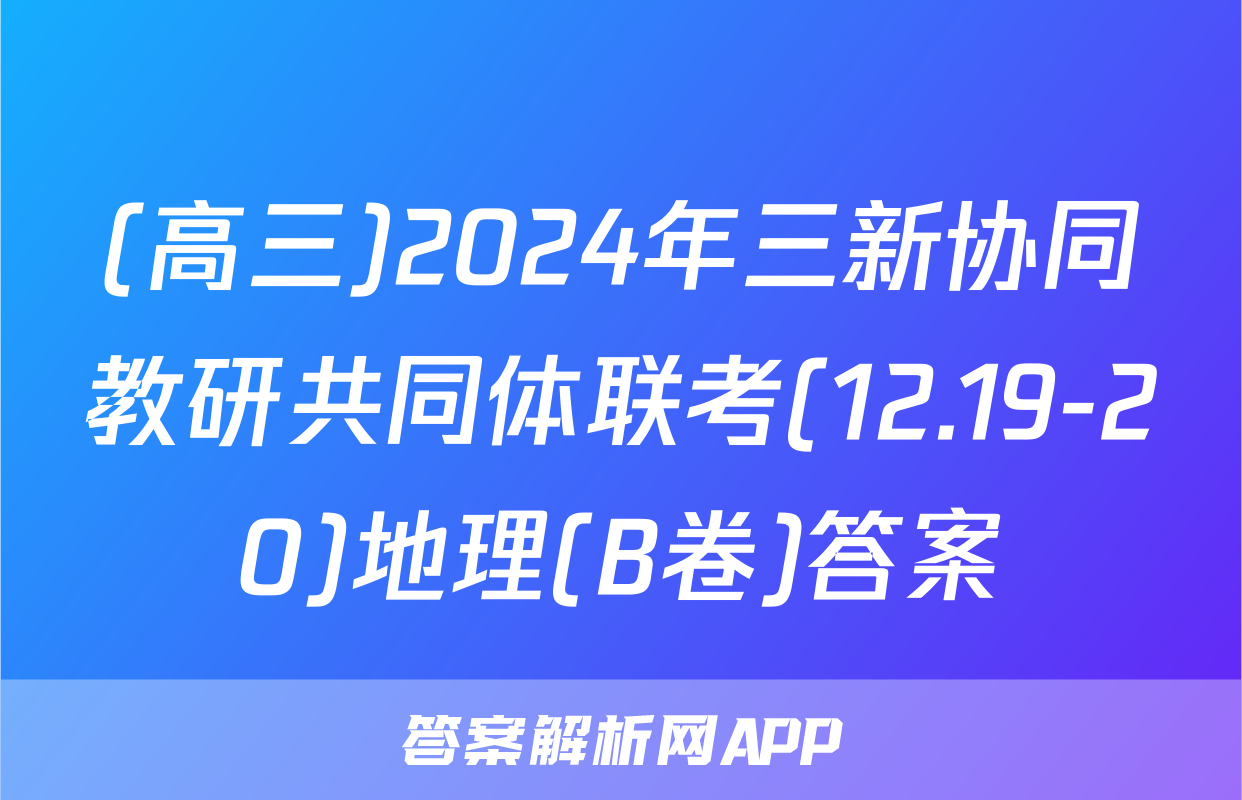(高三)2024年三新协同教研共同体联考(12.19-20)地理(B卷)答案