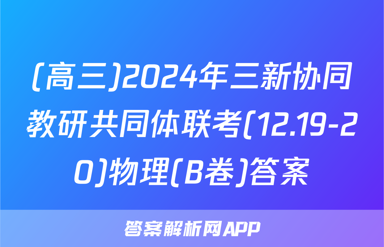 (高三)2024年三新协同教研共同体联考(12.19-20)物理(B卷)答案