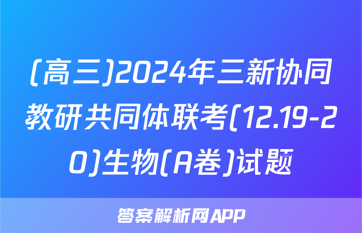 (高三)2024年三新协同教研共同体联考(12.19-20)生物(A卷)试题