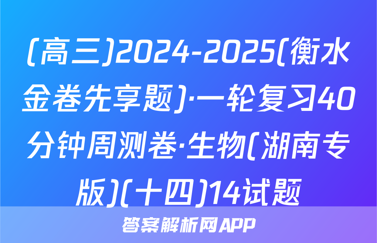 (高三)2024-2025(衡水金卷先享题)·一轮复习40分钟周测卷·生物(湖南专版)(十四)14试题