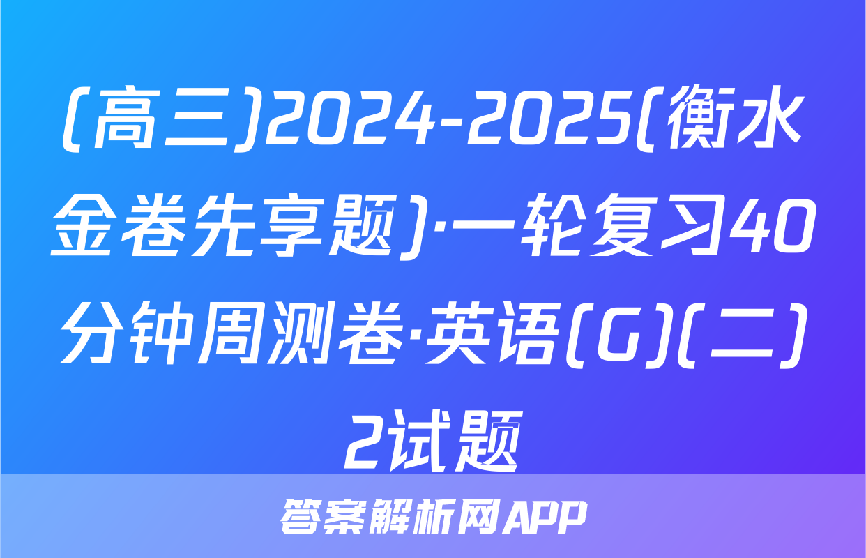 (高三)2024-2025(衡水金卷先享题)·一轮复习40分钟周测卷·英语(G)(二)2试题