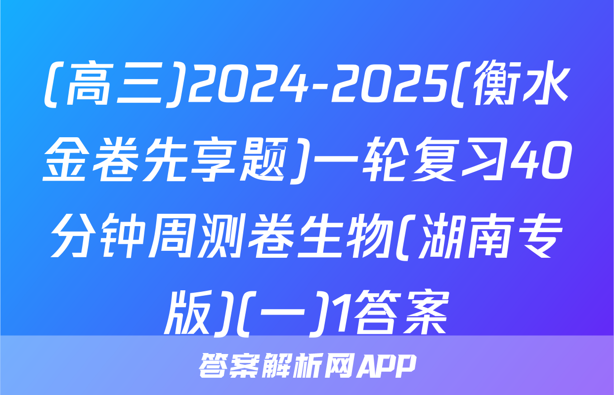 (高三)2024-2025(衡水金卷先享题)一轮复习40分钟周测卷生物(湖南专版)(一)1答案