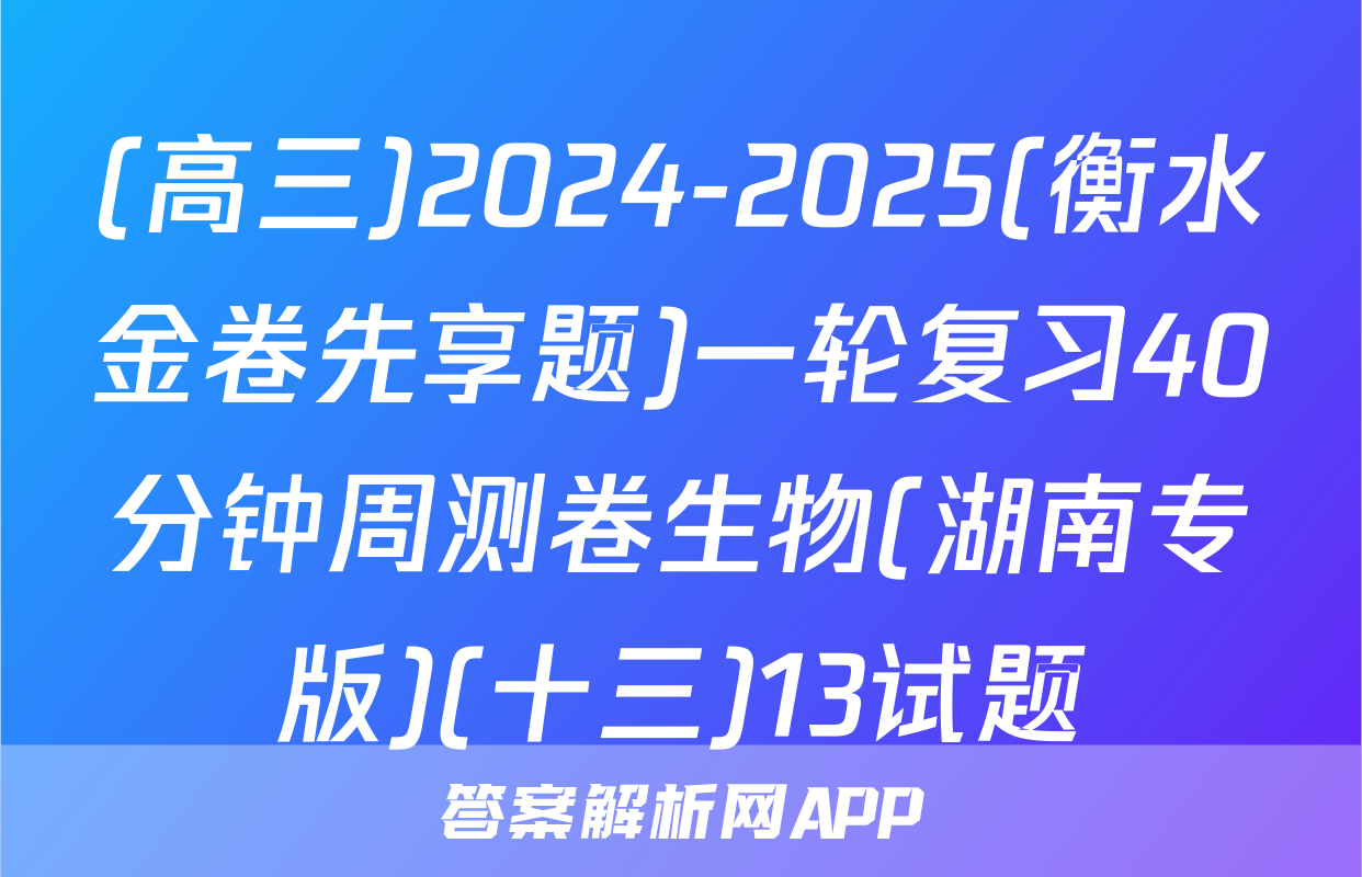 (高三)2024-2025(衡水金卷先享题)一轮复习40分钟周测卷生物(湖南专版)(十三)13试题