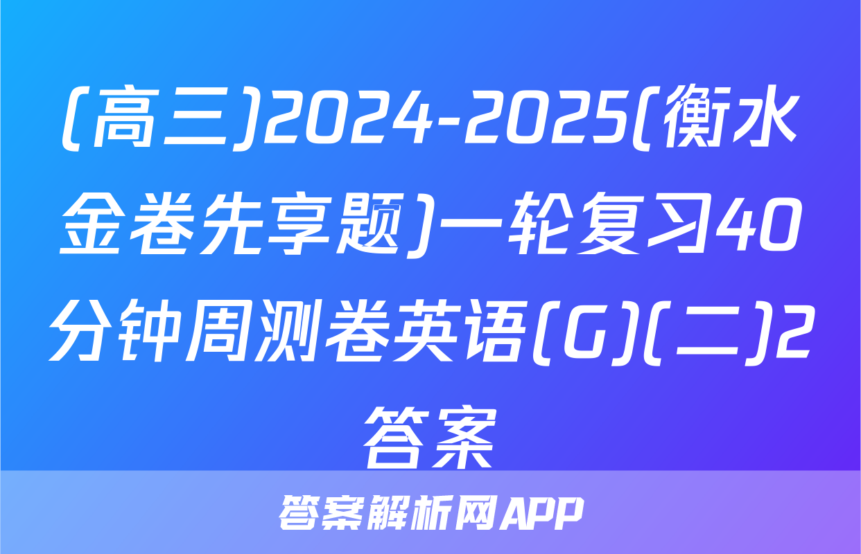 (高三)2024-2025(衡水金卷先享题)一轮复习40分钟周测卷英语(G)(二)2答案