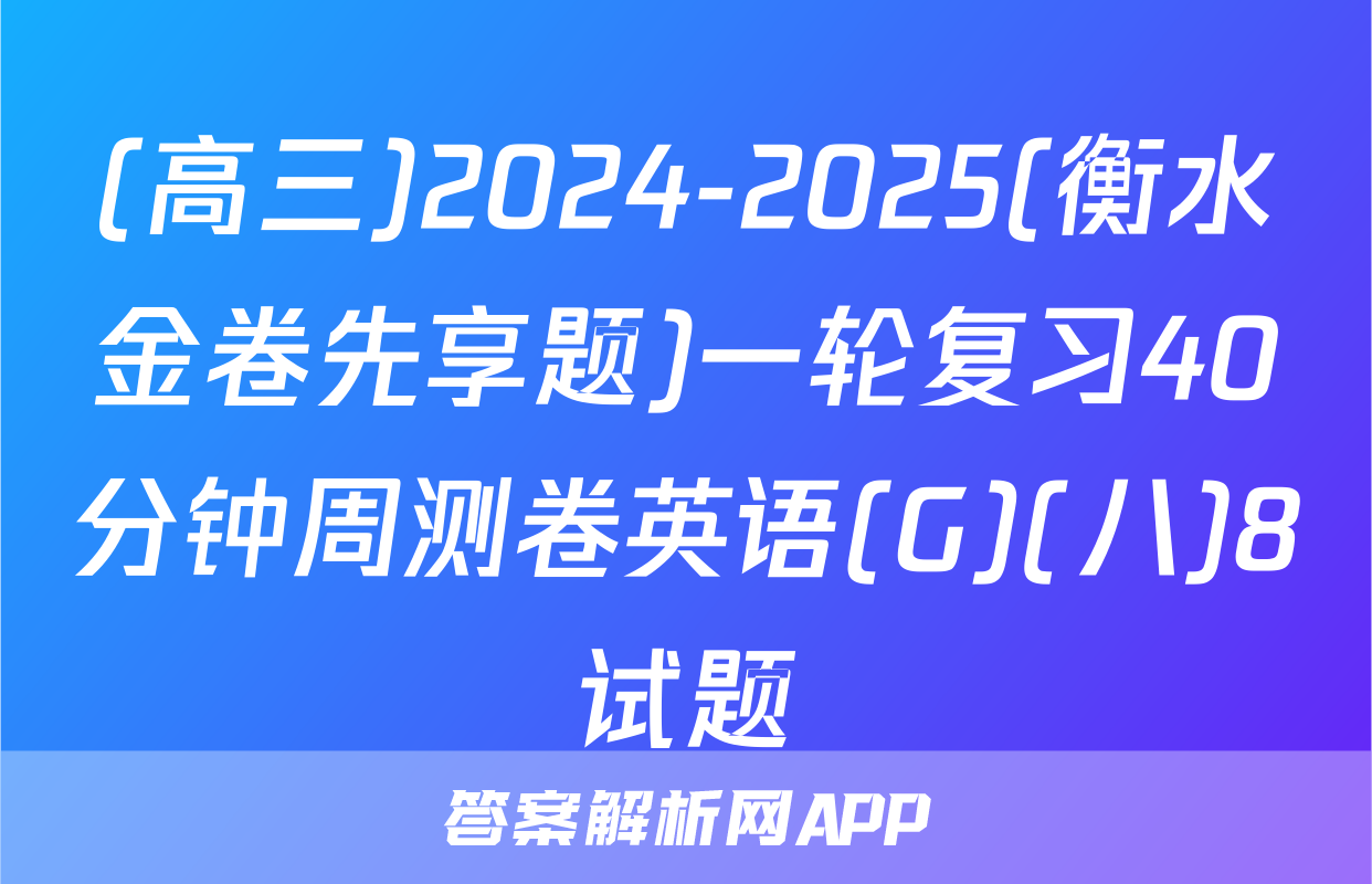 (高三)2024-2025(衡水金卷先享题)一轮复习40分钟周测卷英语(G)(八)8试题