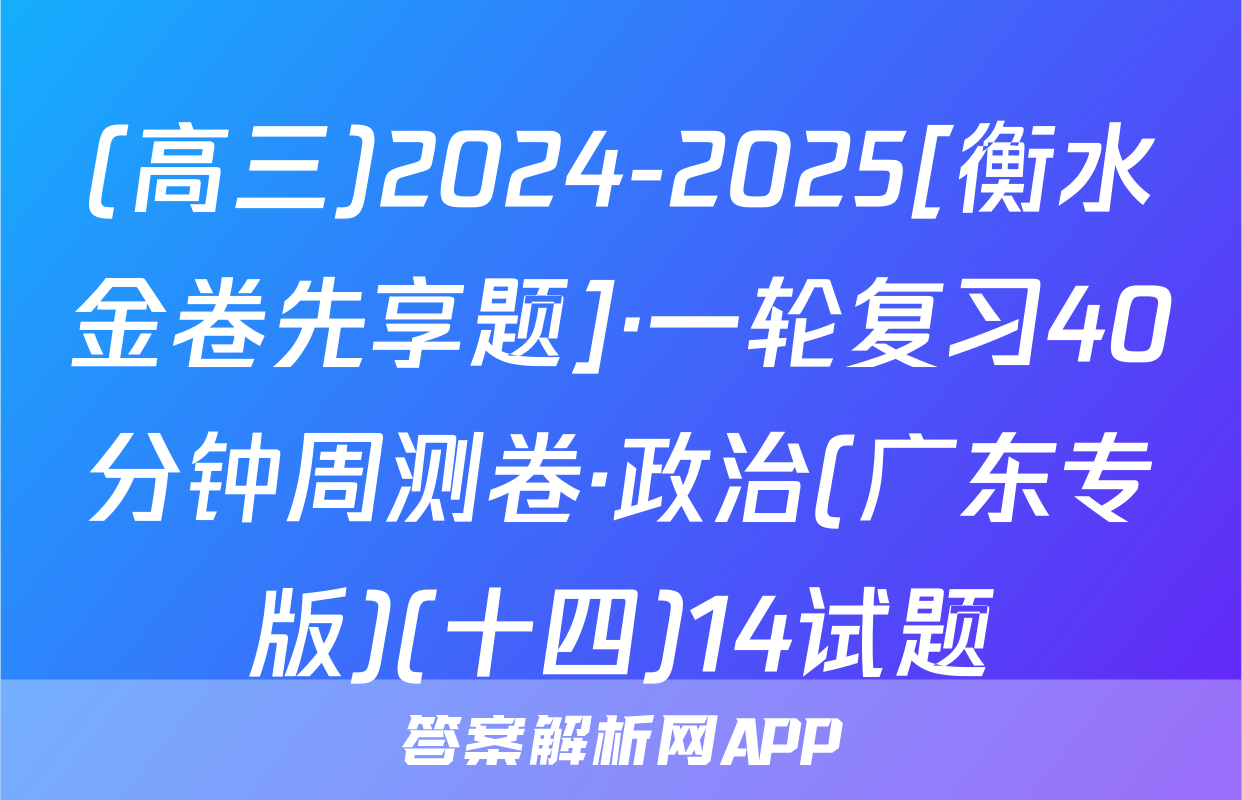 (高三)2024-2025[衡水金卷先享题]·一轮复习40分钟周测卷·政治(广东专版)(十四)14试题