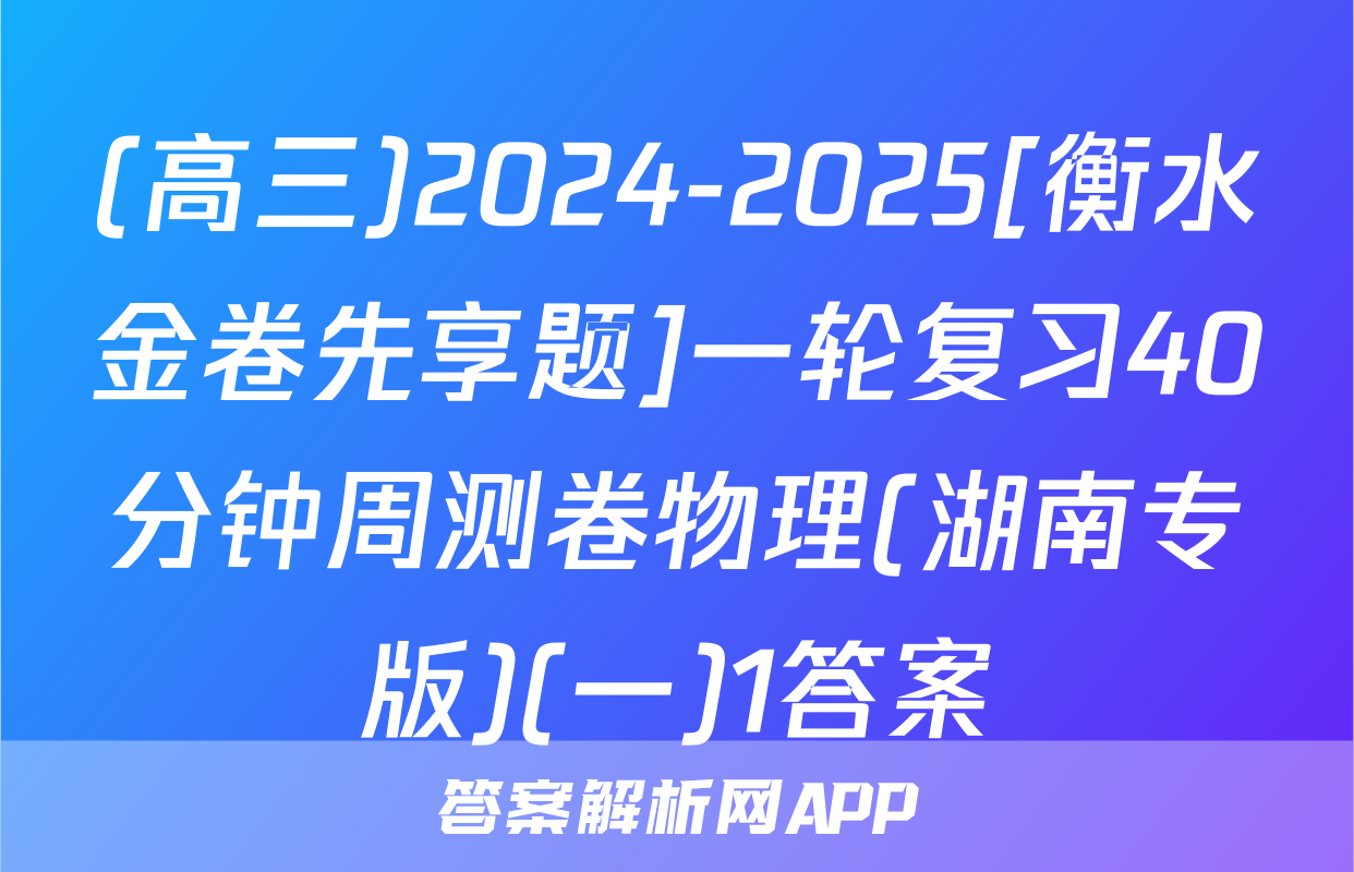(高三)2024-2025[衡水金卷先享题]一轮复习40分钟周测卷物理(湖南专版)(一)1答案