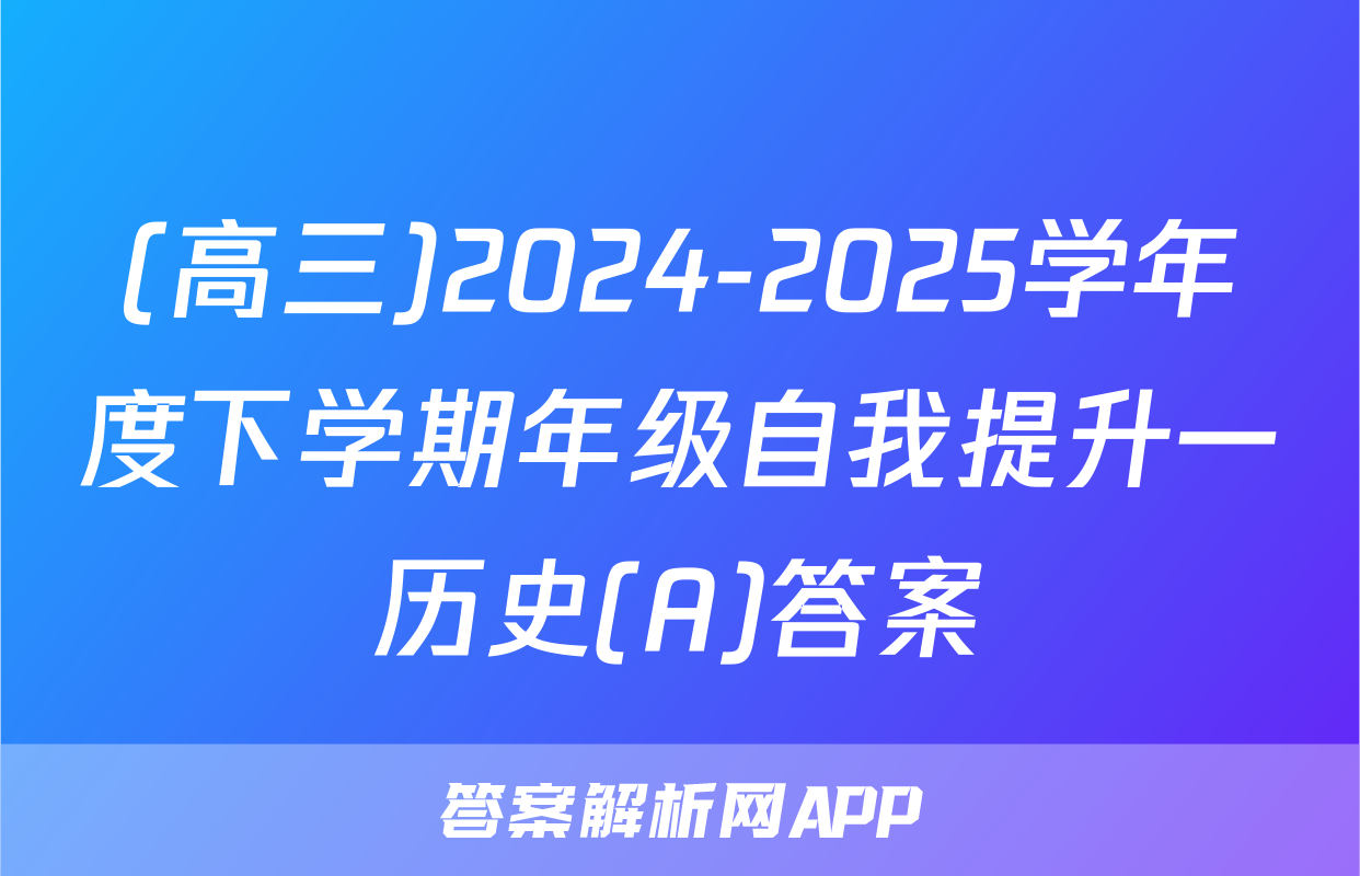 (高三)2024-2025学年度下学期年级自我提升一历史(A)答案