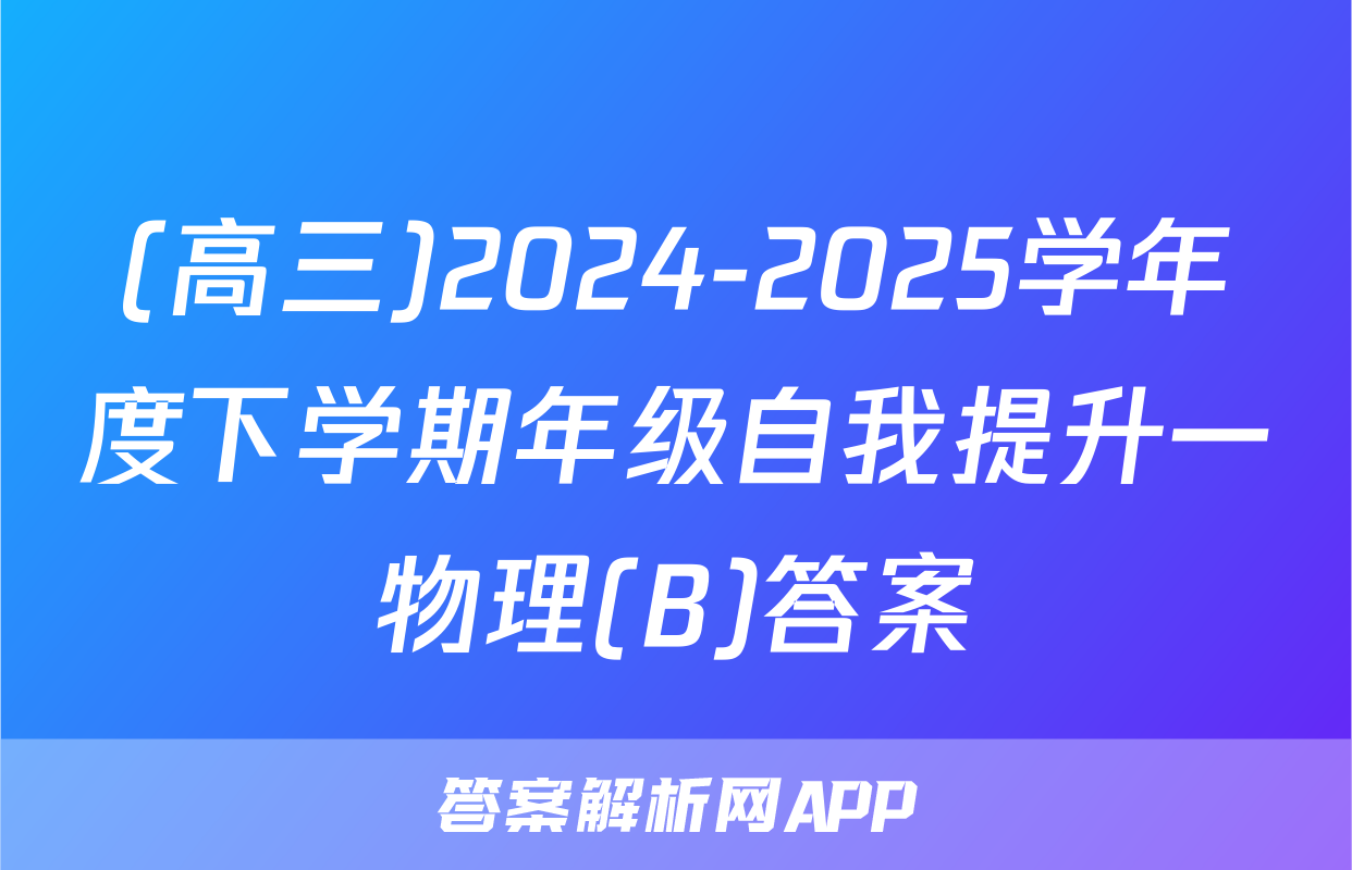 (高三)2024-2025学年度下学期年级自我提升一物理(B)答案