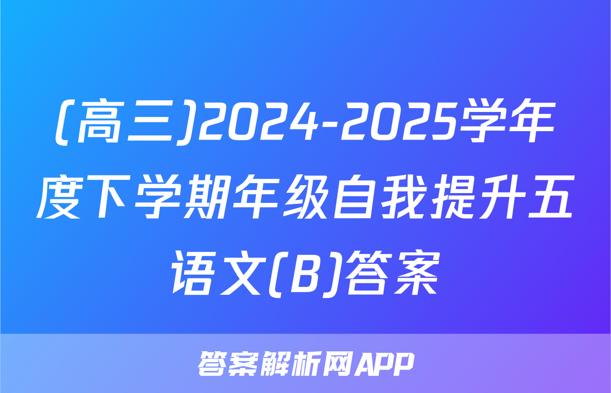 (高三)2024-2025学年度下学期年级自我提升五语文(B)答案