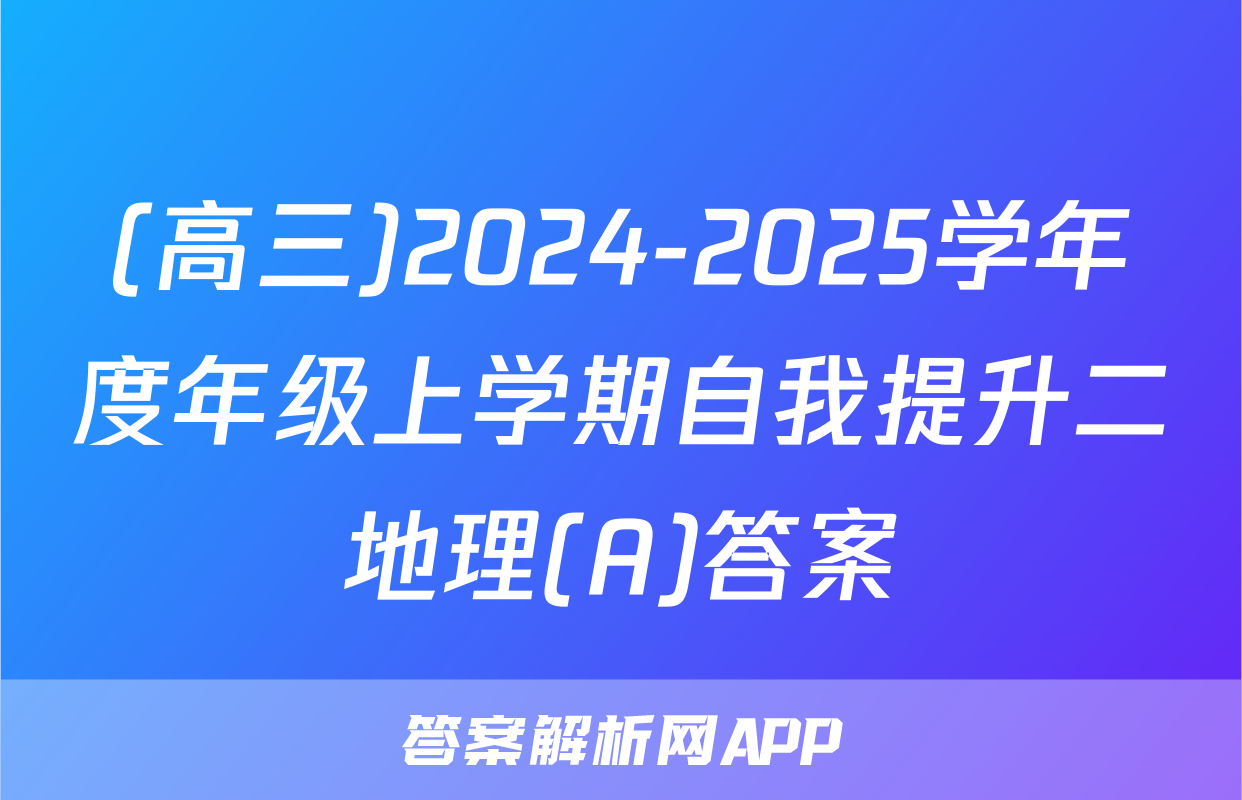 (高三)2024-2025学年度年级上学期自我提升二地理(A)答案