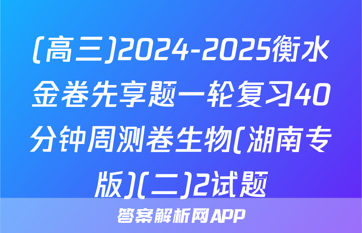 (高三)2024-2025衡水金卷先享题一轮复习40分钟周测卷生物(湖南专版)(二)2试题