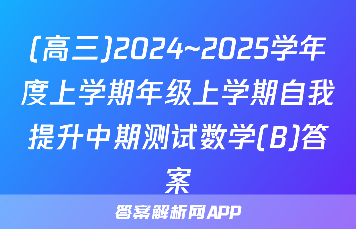 (高三)2024~2025学年度上学期年级上学期自我提升中期测试数学(B)答案