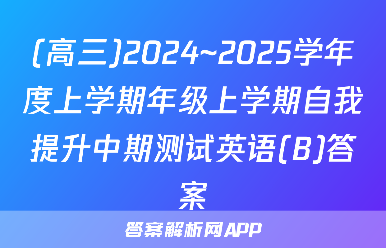 (高三)2024~2025学年度上学期年级上学期自我提升中期测试英语(B)答案