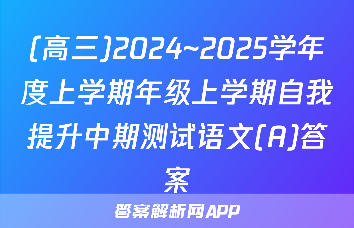 (高三)2024~2025学年度上学期年级上学期自我提升中期测试语文(A)答案