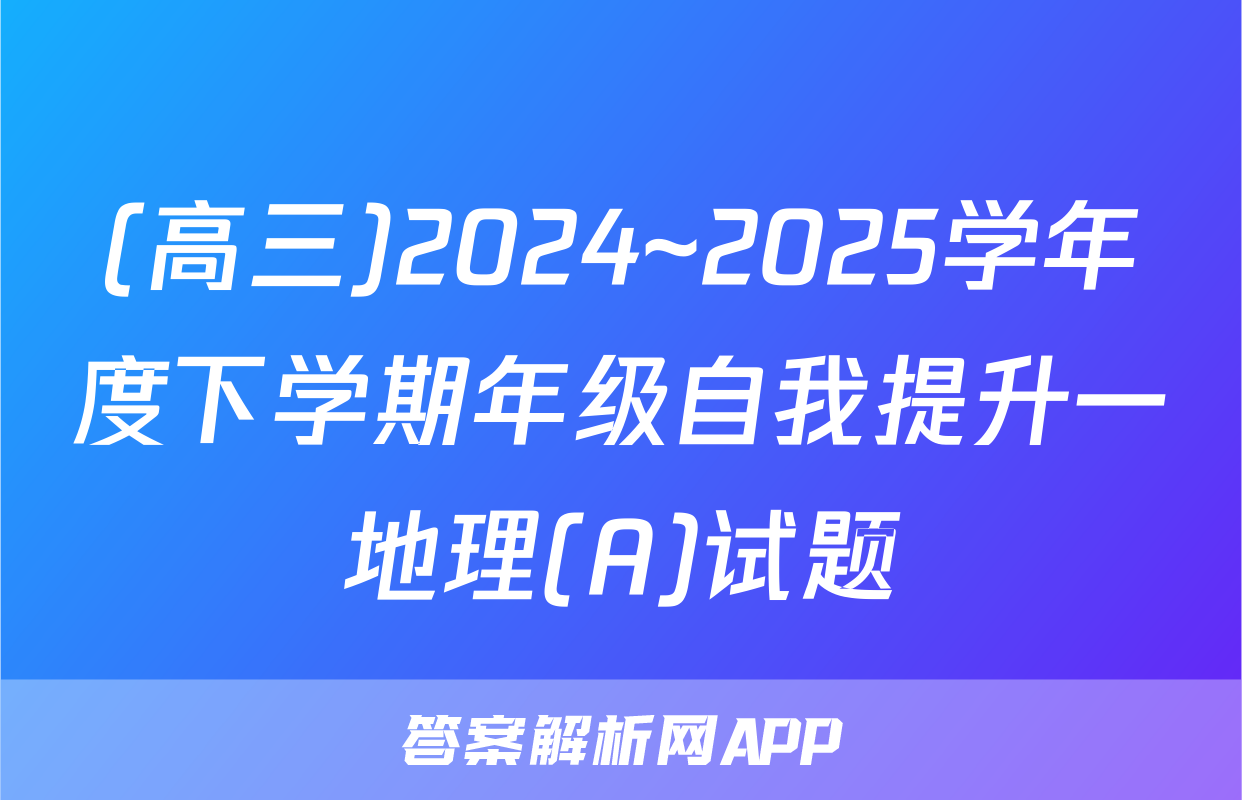 (高三)2024~2025学年度下学期年级自我提升一地理(A)试题