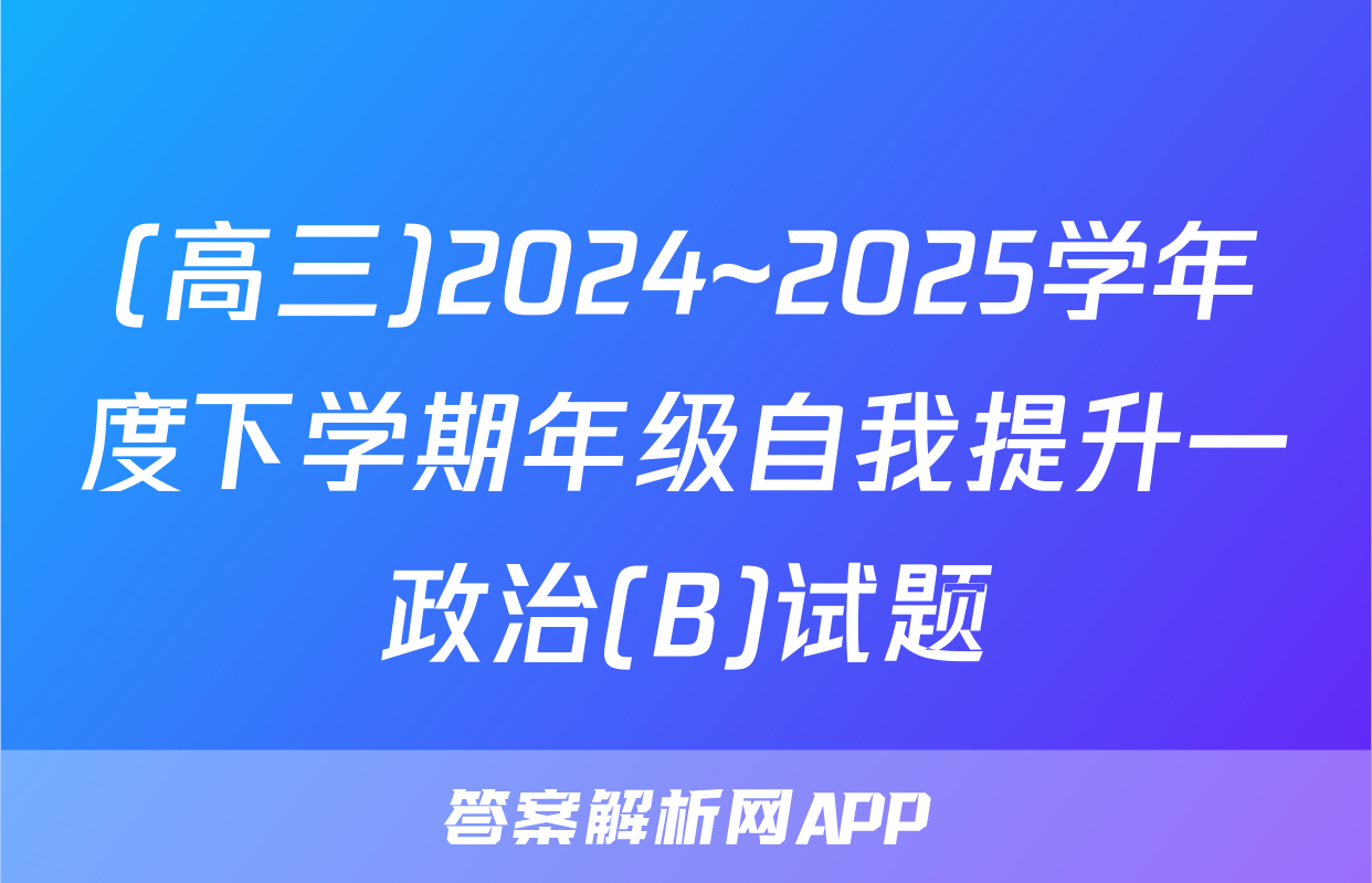 (高三)2024~2025学年度下学期年级自我提升一政治(B)试题