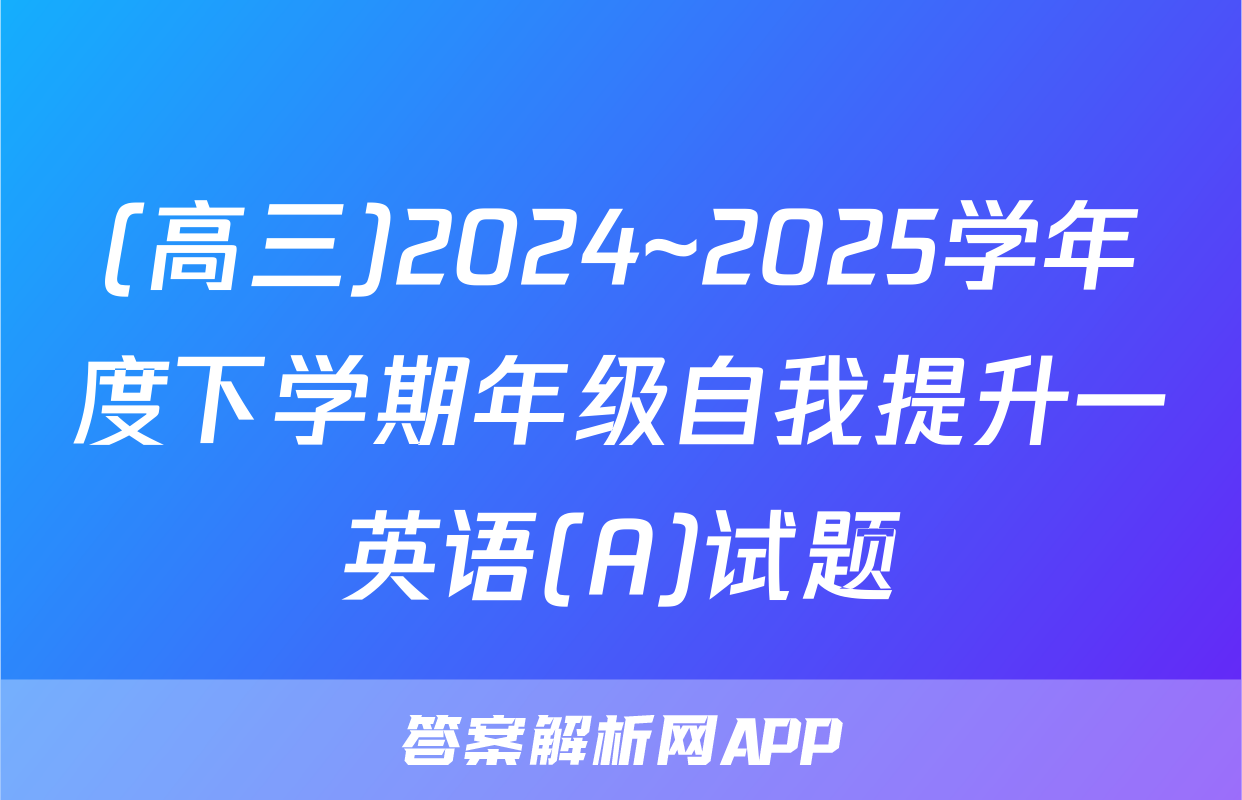 (高三)2024~2025学年度下学期年级自我提升一英语(A)试题