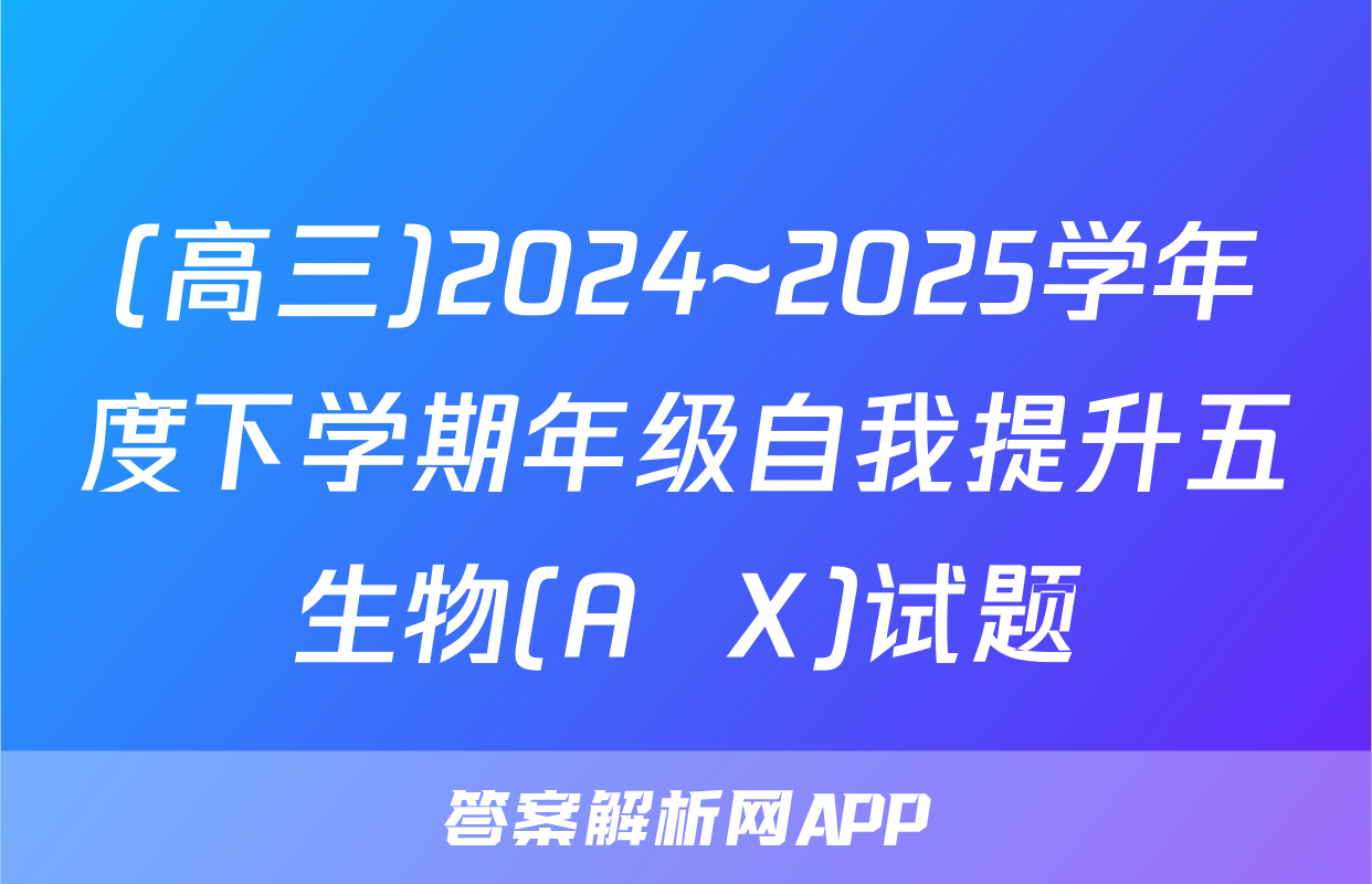 (高三)2024~2025学年度下学期年级自我提升五生物(A  X)试题