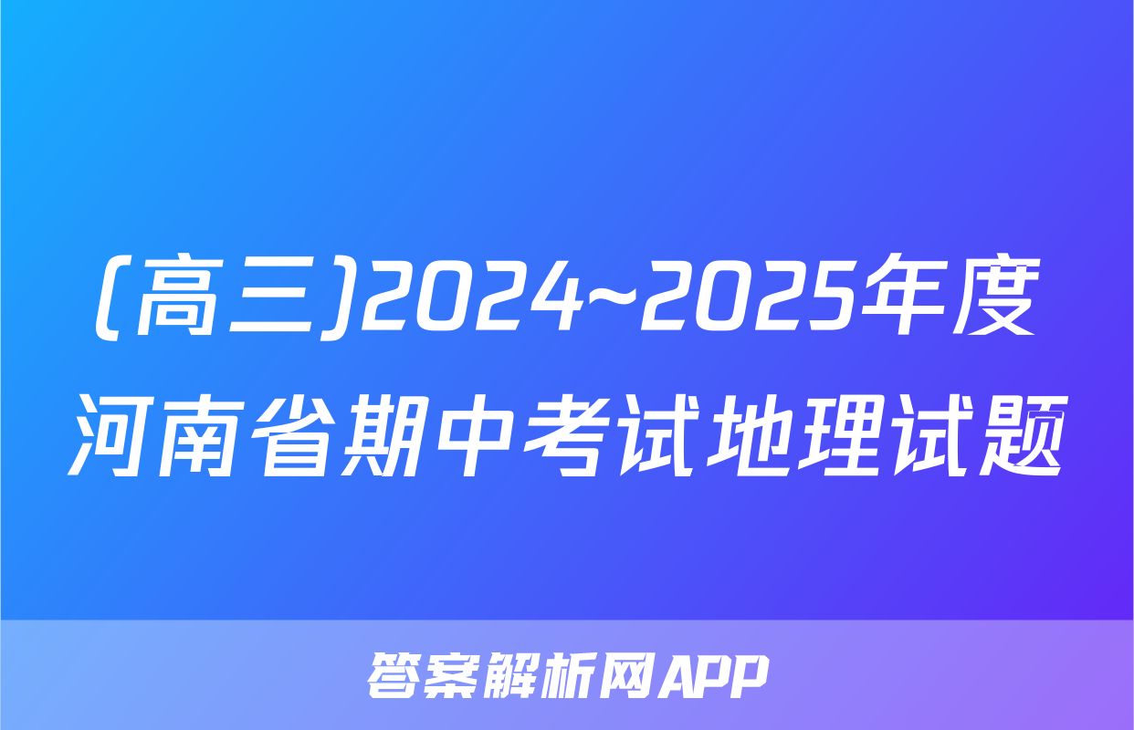 (高三)2024~2025年度河南省期中考试地理试题