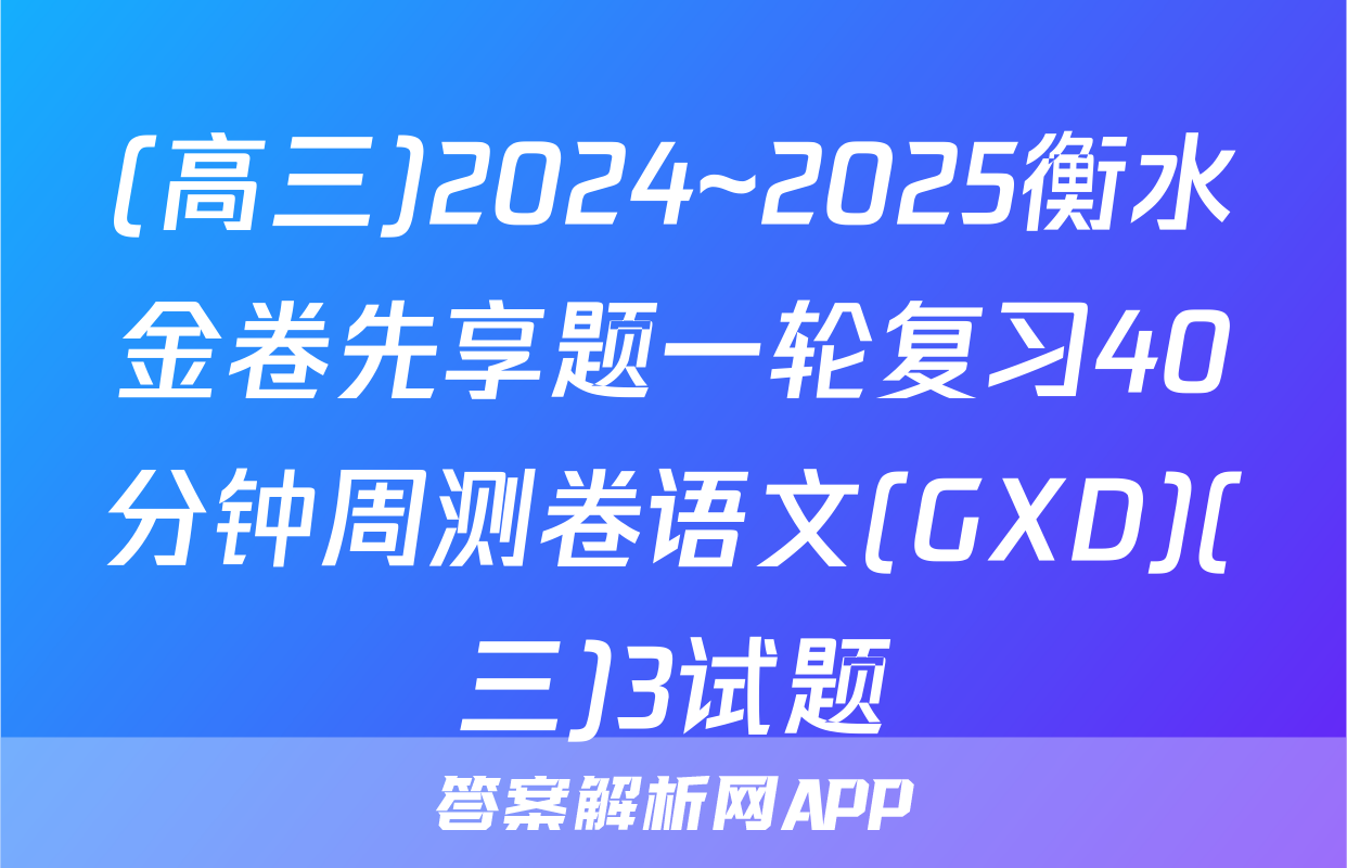 (高三)2024~2025衡水金卷先享题一轮复习40分钟周测卷语文(GXD)(三)3试题
